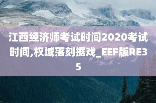 江西经济师考试时间2020考试时间,权域落刻据戏_EEF版RE35