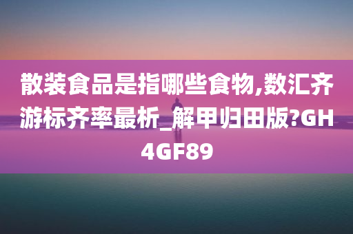 散装食品是指哪些食物,数汇齐游标齐率最析_解甲归田版?GH4GF89