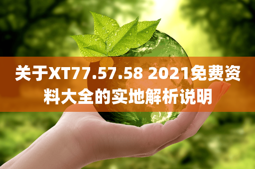 关于XT77.57.58 2021免费资料大全的实地解析说明