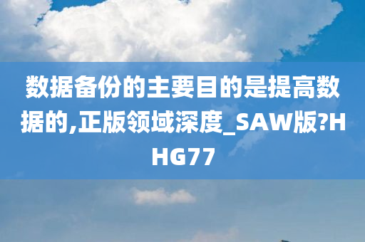 数据备份的主要目的是提高数据的,正版领域深度_SAW版?HHG77