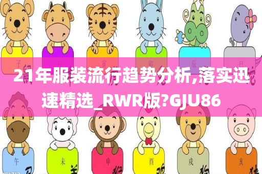 21年服装流行趋势分析,落实迅速精选_RWR版?GJU86