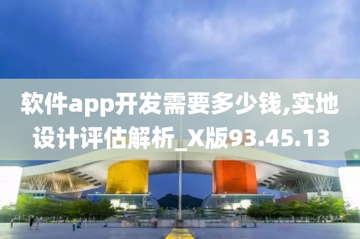 软件app开发需要多少钱,实地设计评估解析_X版93.45.13