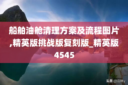 船舶油舱清理方案及流程图片,精英版挑战版复刻版_精英版4545