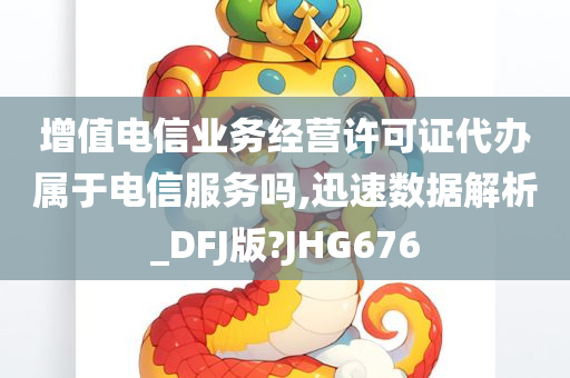 增值电信业务经营许可证代办属于电信服务吗,迅速数据解析_DFJ版?JHG676