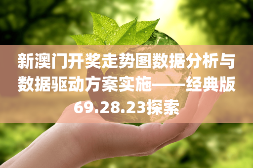 新澳门开奖走势图数据分析与数据驱动方案实施——经典版69.28.23探索