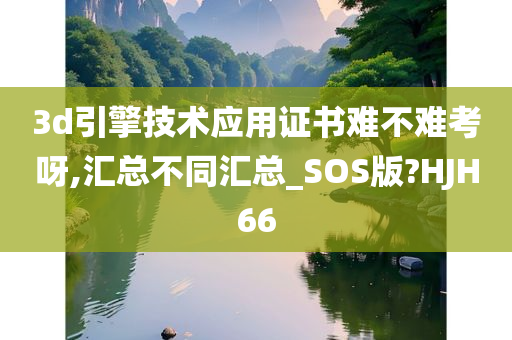 3d引擎技术应用证书难不难考呀,汇总不同汇总_SOS版?HJH66