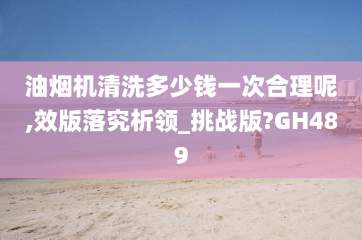 油烟机清洗多少钱一次合理呢,效版落究析领_挑战版?GH489