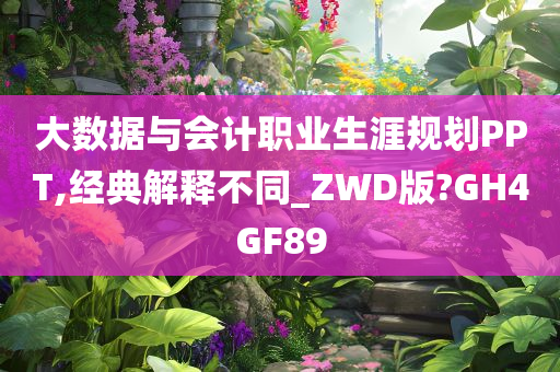 大数据与会计职业生涯规划PPT,经典解释不同_ZWD版?GH4GF89