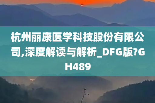 杭州丽康医学科技股份有限公司,深度解读与解析_DFG版?GH489