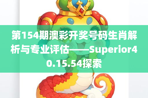 第154期澳彩开奖号码生肖解析与专业评估——Superior40.15.54探索