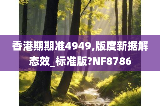 香港期期准4949,版度新据解态效_标准版?NF8786