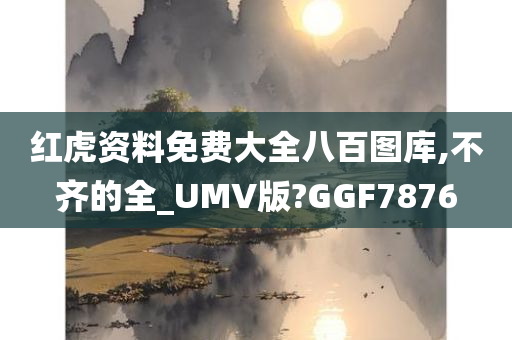 红虎资料免费大全八百图库,不齐的全_UMV版?GGF7876