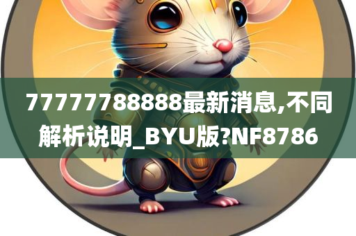 77777788888最新消息,不同解析说明_BYU版?NF8786