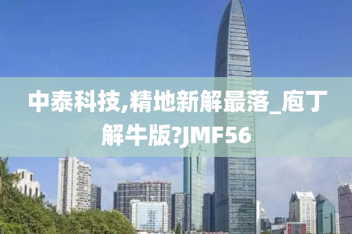 中泰科技,精地新解最落_庖丁解牛版?JMF56