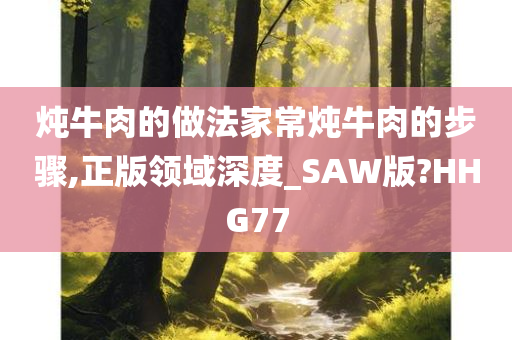 炖牛肉的做法家常炖牛肉的步骤,正版领域深度_SAW版?HHG77