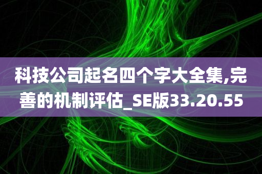 科技公司起名四个字大全集,完善的机制评估_SE版33.20.55