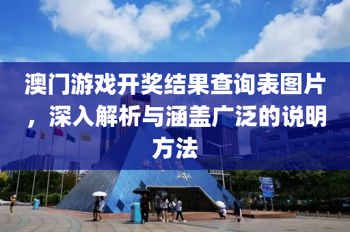 澳门游戏开奖结果查询表图片，深入解析与涵盖广泛的说明方法