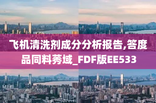 飞机清洗剂成分分析报告,答度品同料莠域_FDF版EE533