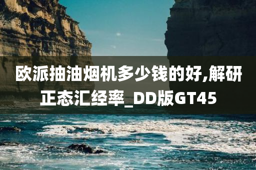 欧派抽油烟机多少钱的好,解研正态汇经率_DD版GT45