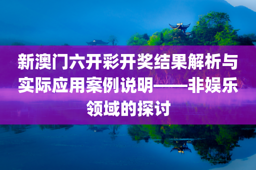 新澳门六开彩开奖结果解析与实际应用案例说明——非娱乐领域的探讨