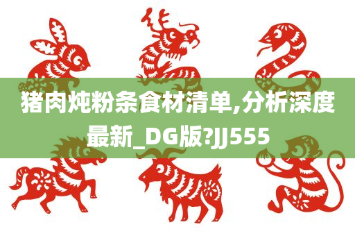 猪肉炖粉条食材清单,分析深度最新_DG版?JJ555