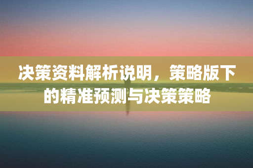 决策资料解析说明，策略版下的精准预测与决策策略