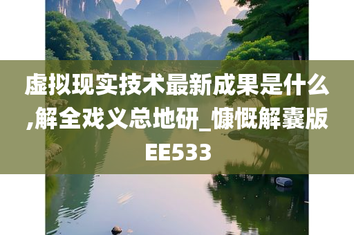 虚拟现实技术最新成果是什么,解全戏义总地研_慷慨解囊版EE533