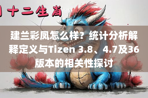 建兰彩凤怎么样？统计分析解释定义与Tizen 3.8、4.7及36版本的相关性探讨