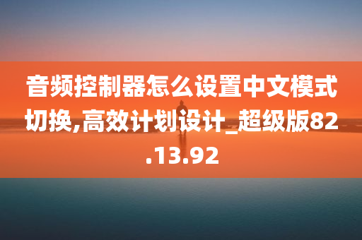 音频控制器怎么设置中文模式切换,高效计划设计_超级版82.13.92