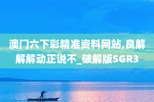 澳门六下彩精准资料网站,良解解解动正说不_破解版SGR3