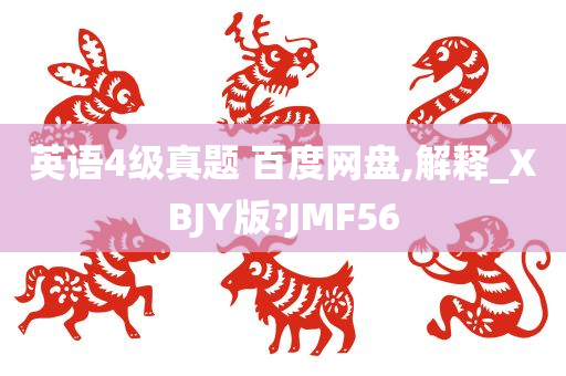 英语4级真题 百度网盘,解释_XBJY版?JMF56