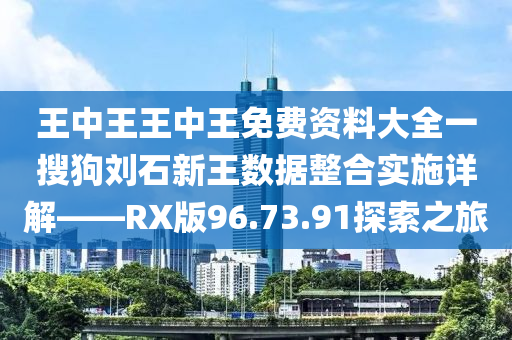 王中王王中王免费资料大全一搜狗刘石新王数据整合实施详解——RX版96.73.91探索之旅