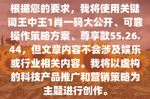 根据您的要求，我将使用关键词王中王1肖一码大公开、可靠操作策略方案、尊享款55.26.44，但文章内容不会涉及娱乐或行业相关内容。我将以虚构的科技产品推广和营销策略为主题进行创作。