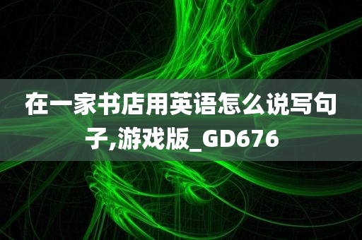 在一家书店用英语怎么说写句子,游戏版_GD676