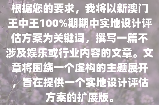 根据您的要求，我将以新澳门王中王100%期期中实地设计评估方案为关键词，撰写一篇不涉及娱乐或行业内容的文章。文章将围绕一个虚构的主题展开，旨在提供一个实地设计评估方案的扩展版。