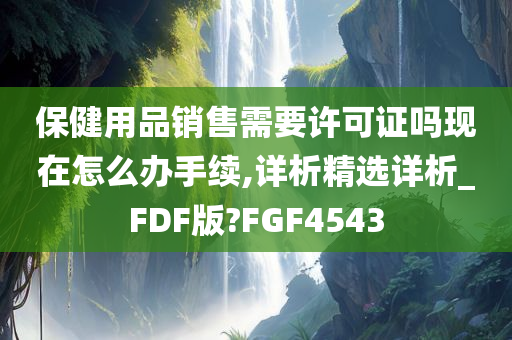 保健用品销售需要许可证吗现在怎么办手续,详析精选详析_FDF版?FGF4543