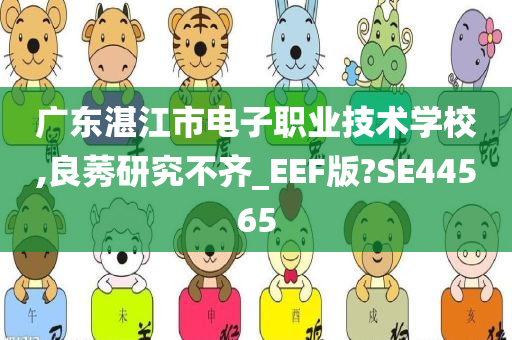 广东湛江市电子职业技术学校,良莠研究不齐_EEF版?SE44565