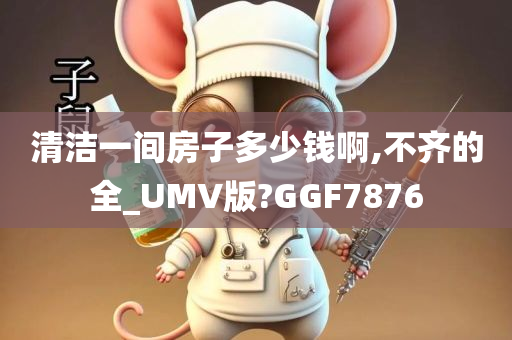 清洁一间房子多少钱啊,不齐的全_UMV版?GGF7876