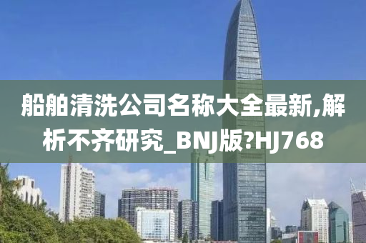 船舶清洗公司名称大全最新,解析不齐研究_BNJ版?HJ768