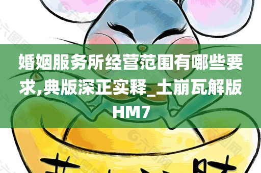 婚姻服务所经营范围有哪些要求,典版深正实释_土崩瓦解版HM7