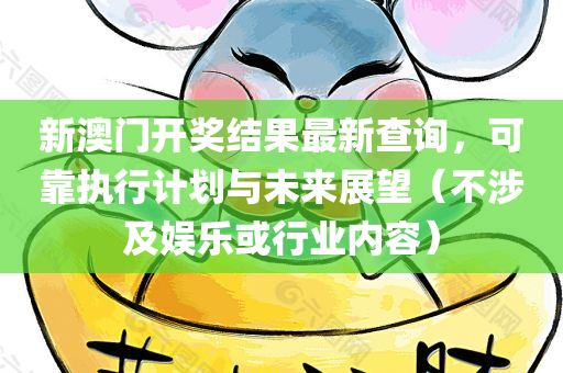 新澳门开奖结果最新查询，可靠执行计划与未来展望（不涉及娱乐或行业内容）