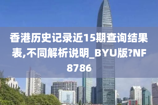 香港历史记录近15期查询结果表,不同解析说明_BYU版?NF8786