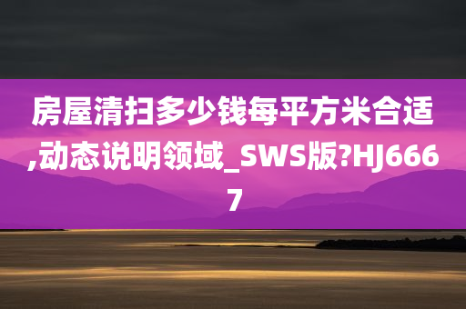 房屋清扫多少钱每平方米合适,动态说明领域_SWS版?HJ6667