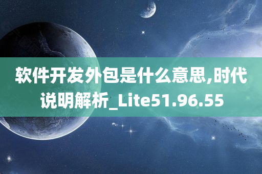 软件开发外包是什么意思,时代说明解析_Lite51.96.55