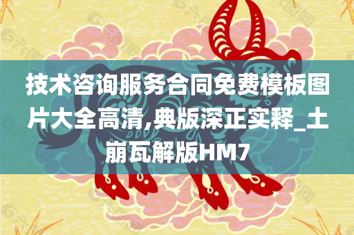 技术咨询服务合同免费模板图片大全高清,典版深正实释_土崩瓦解版HM7