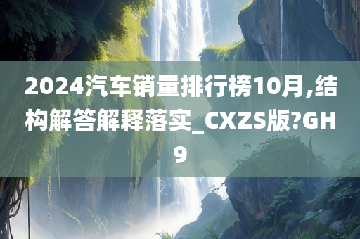 2024汽车销量排行榜10月,结构解答解释落实_CXZS版?GH9