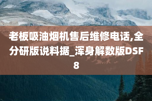 老板吸油烟机售后维修电话,全分研版说料据_浑身解数版DSF8