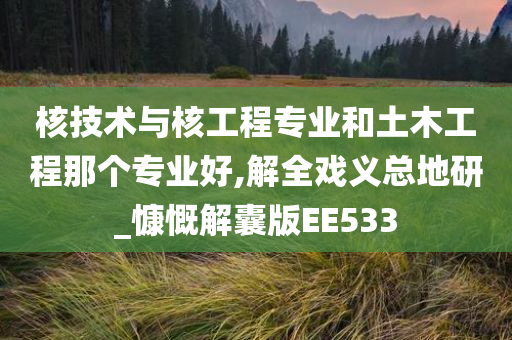 核技术与核工程专业和土木工程那个专业好,解全戏义总地研_慷慨解囊版EE533