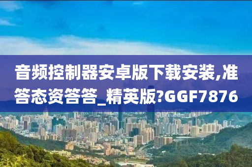 音频控制器安卓版下载安装,准答态资答答_精英版?GGF7876