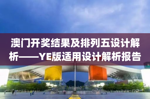 澳门开奖结果及排列五设计解析——YE版适用设计解析报告